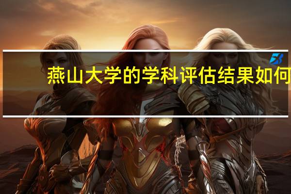 燕山大学的学科评估结果如何