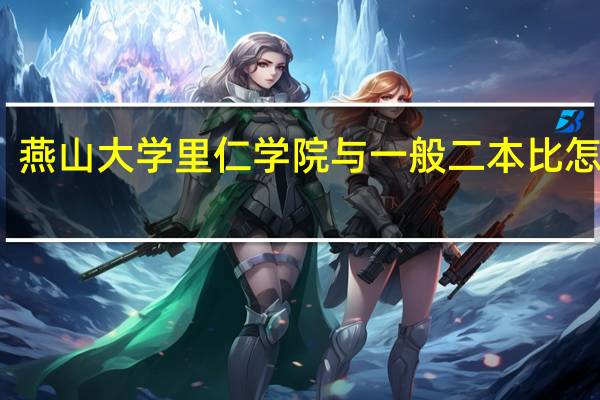 燕山大学里仁学院与一般二本比怎么样