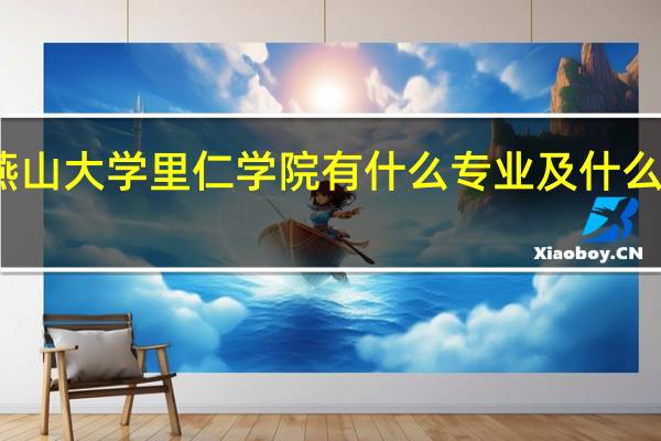 燕山大学里仁学院有什么专业及什么专业好