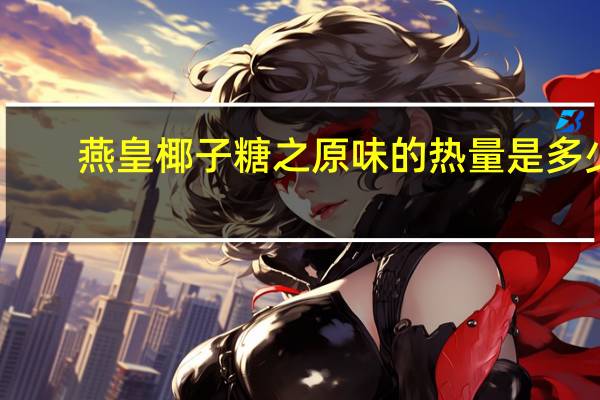 燕皇 椰子糖之原味的热量是多少