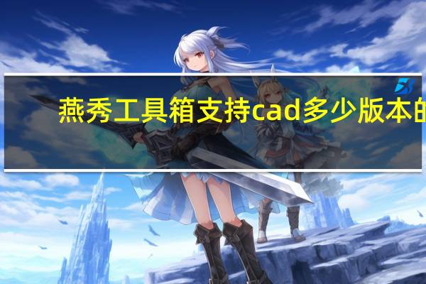 燕秀工具箱支持cad多少版本的（燕秀工具箱怎么用于cad2014）