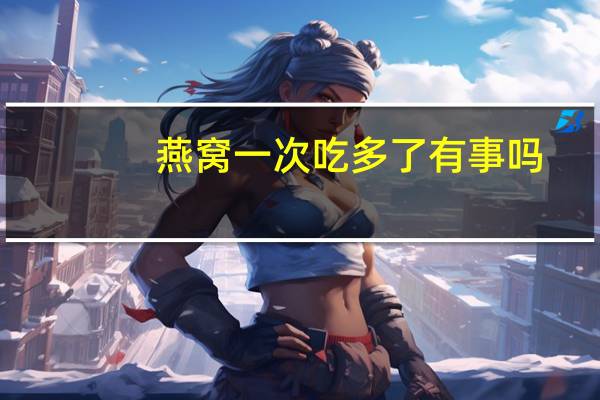 燕窝一次吃多了有事吗
