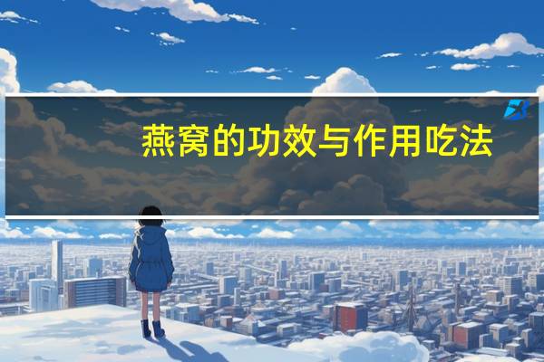 燕窝的功效与作用吃法（燕窝的功效与作用）