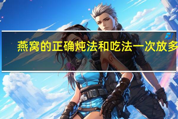燕窝的正确炖法和吃法一次放多少