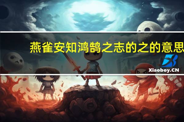 燕雀安知鸿鹄之志的之的意思
