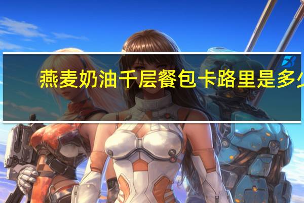燕麦奶油千层餐包卡路里是多少