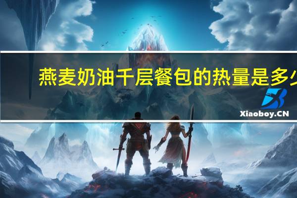 燕麦奶油千层餐包的热量是多少