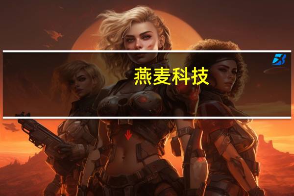 燕麦科技：目前全公司在为明年项目进行定制开发测试方案及打样等