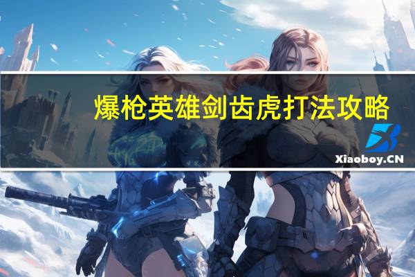 爆枪英雄剑齿虎打法攻略（爆枪英雄剑齿虎怎么打）
