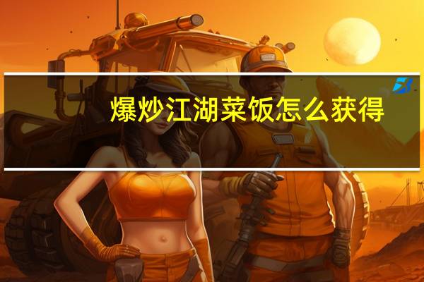 爆炒江湖菜饭怎么获得