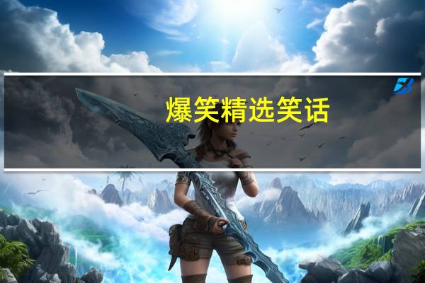 爆笑精选笑话（笑话大全爆笑经典笑话）