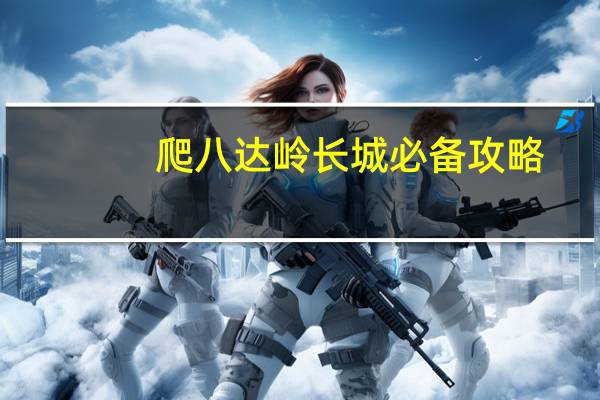 爬八达岭长城必备攻略