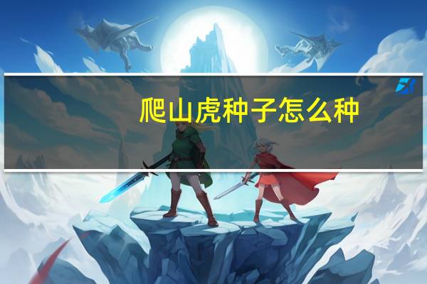 爬山虎种子怎么种：种子搓去果皮果肉,低温贮藏—冬,次年早春播种