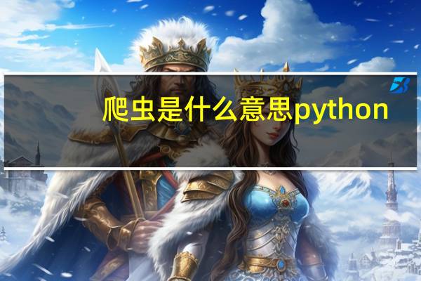 爬虫是什么意思python（爬虫是什么）