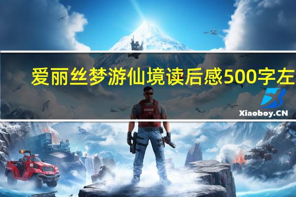 爱丽丝梦游仙境读后感500字左右（爱丽丝梦游仙境读后感500字）
