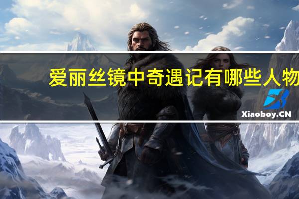 爱丽丝镜中奇遇记有哪些人物