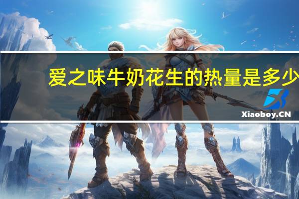 爱之味 牛奶花生的热量是多少