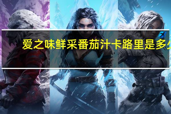 爱之味 鲜采番茄汁卡路里是多少