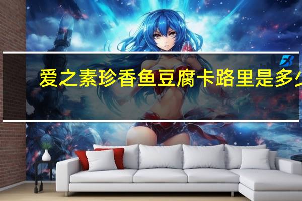 爱之素 珍香鱼豆腐卡路里是多少