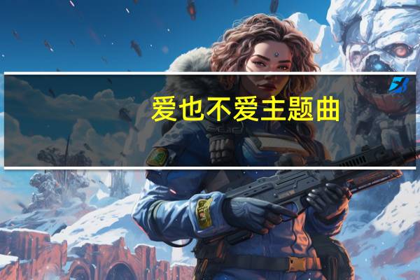 爱也不爱主题曲（爱也不爱）