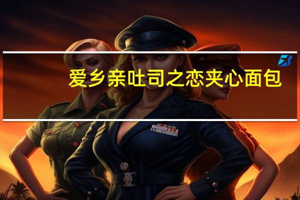 爱乡亲 吐司之恋 夹心面包(草莓酱)的热量是多少