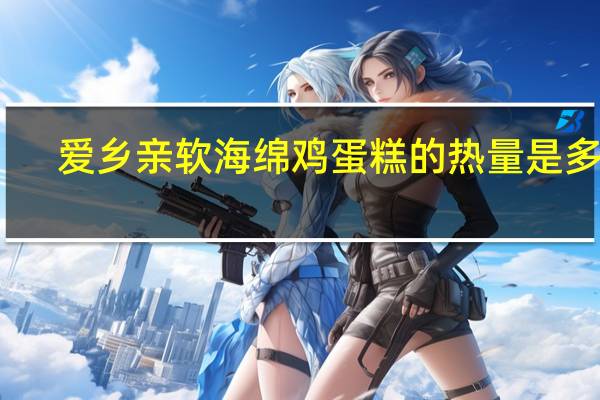 爱乡亲 软海绵鸡蛋糕的热量是多少