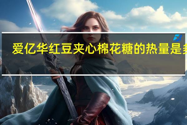 爱亿华 红豆夹心棉花糖的热量是多少