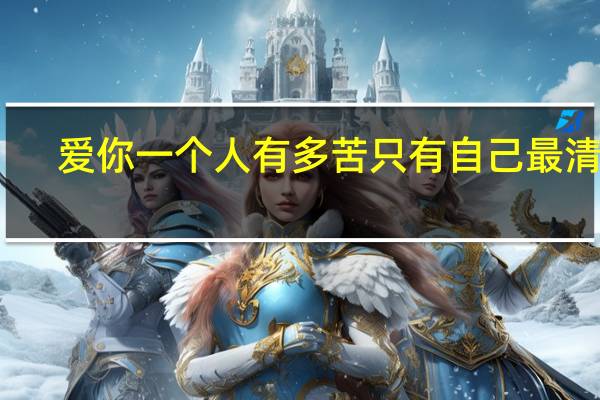 爱你一个人有多苦只有自己最清楚（爱一个人有多苦只有自己最清楚）