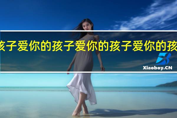 爱你的孩子爱你的孩子爱你的孩子爱你的孩子爱你的孩子爱你的孩子爱你的孩子爱你的孩子爱你的孩子爱你的孩子爱你的孩子