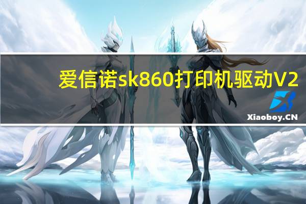 爱信诺sk860打印机驱动 V2.1 最新版（爱信诺sk860打印机驱动 V2.1 最新版功能简介）