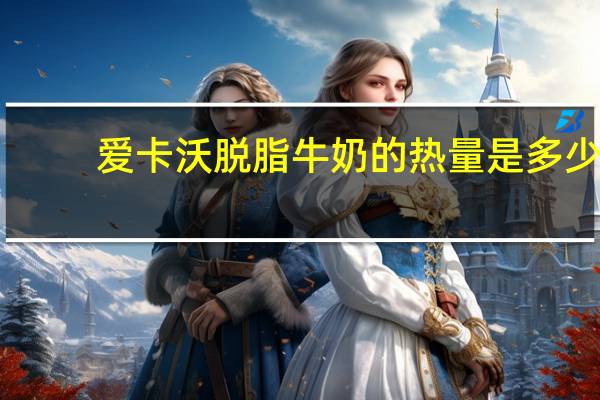 爱卡沃 脱脂牛奶的热量是多少