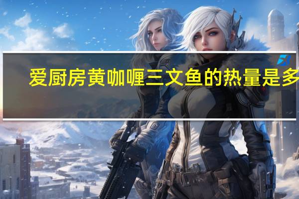 爱厨房 黄咖喱三文鱼的热量是多少