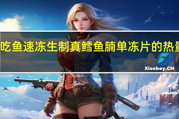 爱吃鱼 速冻生制真鳕鱼腩单冻片的热量是多少