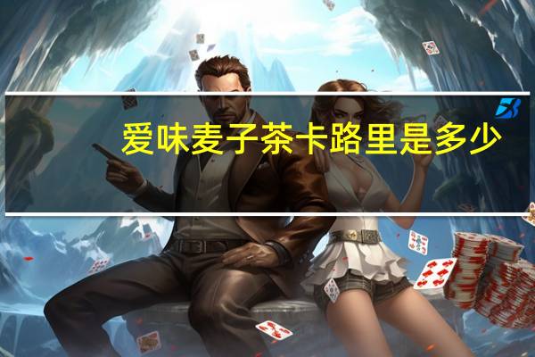 爱味 麦子茶卡路里是多少