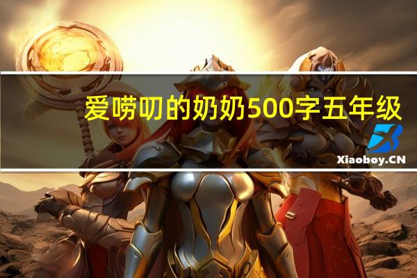 爱唠叨的奶奶500字五年级（爱唠叨的奶奶）