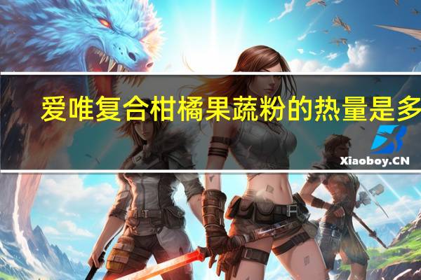 爱唯 复合柑橘果蔬粉的热量是多少