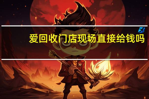 爱回收门店现场直接给钱吗