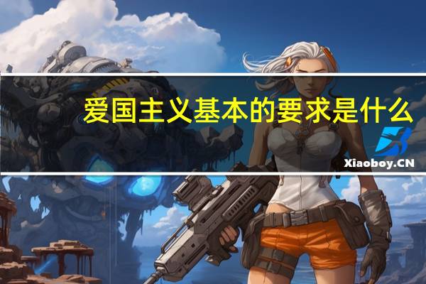 爱国主义基本的要求是什么