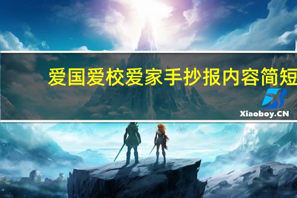 爱国爱校爱家手抄报内容简短（爱国爱校爱家手抄报）