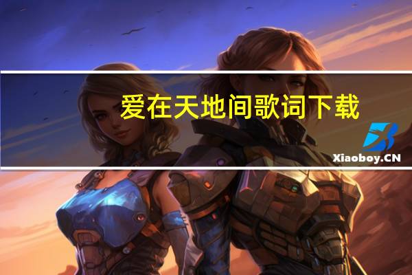 爱在天地间歌词下载（爱在天地间歌词）