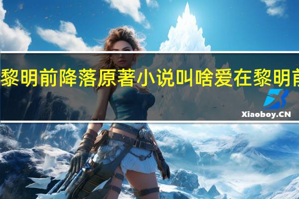 爱在黎明前降落原著小说叫啥 爱在黎明前降落短剧