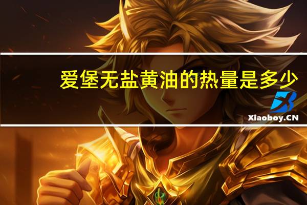 爱堡 无盐黄油的热量是多少