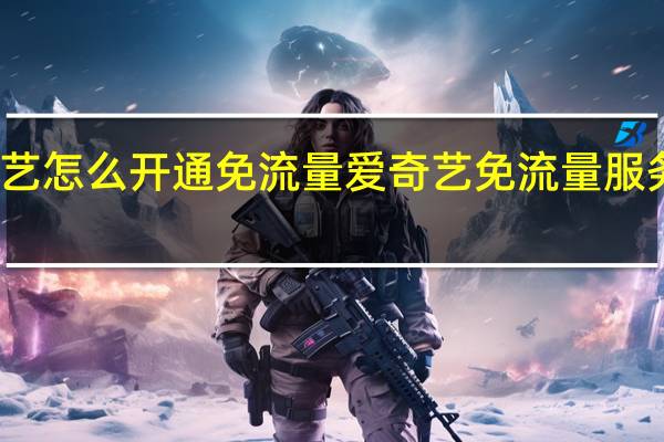 爱奇艺怎么开通免流量 爱奇艺免流量服务开通方法