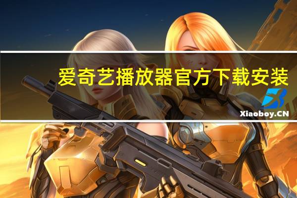 爱奇艺播放器官方下载安装（爱奇艺播放器官方）