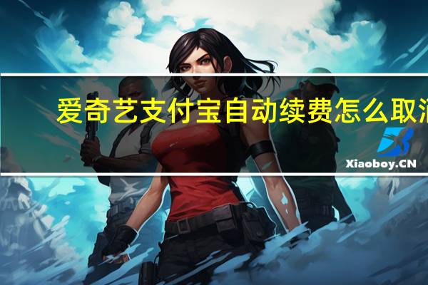 爱奇艺支付宝自动续费怎么取消(爱奇艺自动续费怎么取消)