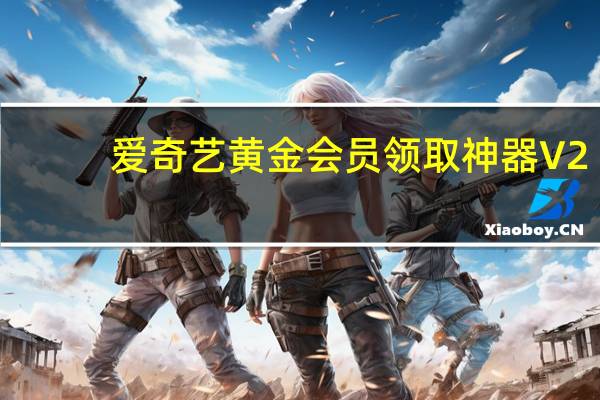 爱奇艺黄金会员领取神器 V2.6 绿色免费版（爱奇艺黄金会员领取神器 V2.6 绿色免费版功能简介）