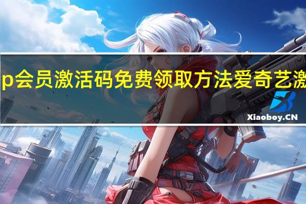 爱奇艺vip会员激活码免费领取方法 爱奇艺激活码怎么激活