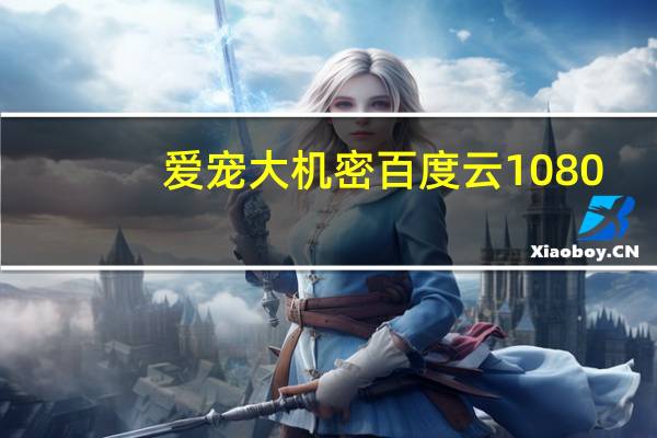 爱宠大机密百度云1080（爱宠大机密百度云）