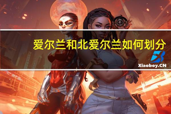 爱尔兰和北爱尔兰如何划分