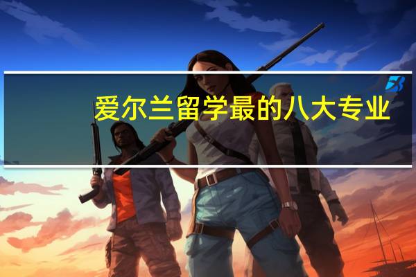 爱尔兰留学最的八大专业